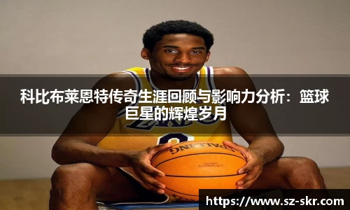 科比布莱恩特传奇生涯回顾与影响力分析：篮球巨星的辉煌岁月
